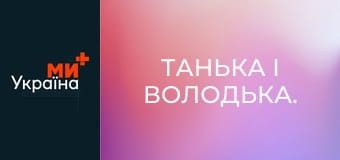 Танька і Володька.