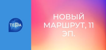 Новый маршрут, 11 эп. Новый маршрут, 11 эп.