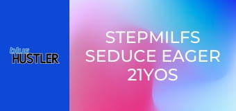 StepMILFs Seduce Eager 21YOs