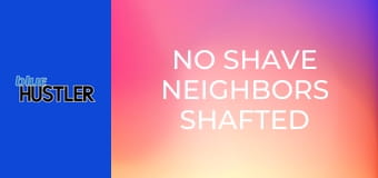 No Shave Neighbors Shafted