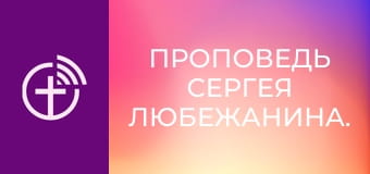 Проповедь Сергея Любежанина.