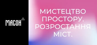 Мистецтво простору. Розростання міст. Екологічність та заощадження ресурсів. Мистецтво простору. Розростання міст. Екологічність та заощадження ресурсів.