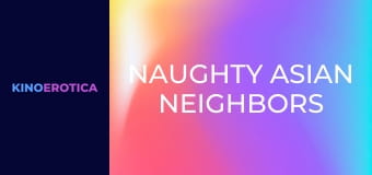 Naughty Asian Neighbors