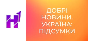 Добрі новини. Україна: підсумки тижня.