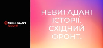 Невигадані історії. Східний фронт. Невигадані історії. Східний фронт.
