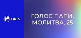 Голос Папи. Молитва, 25 еп. Молитва в єдності з Марією.
