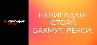 Невигадані історії. Бахмут. Рекси.