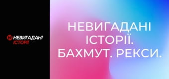 Невигадані історії. Бахмут. Рекси.