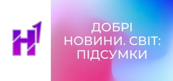Добрі новини. Світ: підсумки тижня.