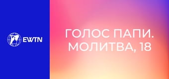 Голос Папи. Молитва, 18 еп. Молитва подяки.