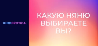 Какую няню выбираете вы?