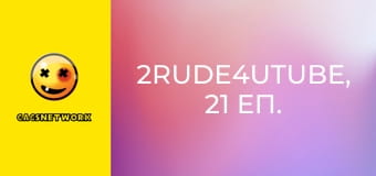 2Rude4UTube, 21 еп.