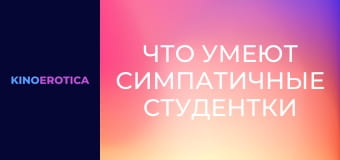 Что умеют симпатичные студентки