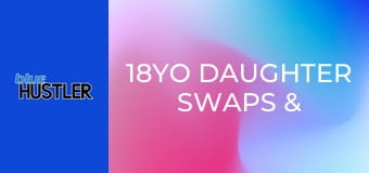 18YO Daughter Swaps & Slams