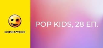 Pop Kids, 28 еп.