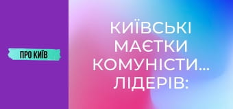 Київські маєтки комуністичних лідерів: Нивки і Лук'янівка.