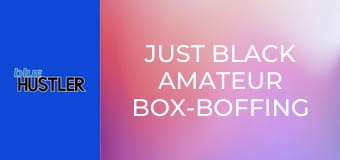 Just Black Amateur Box-Boffing