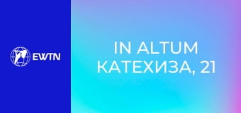 In Altum Катехиза, 21 еп. Реальність воплочення - Бог, який не цурається тіла.