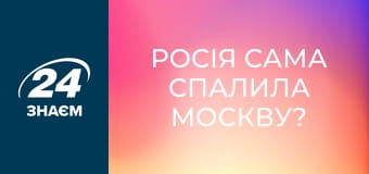 Росія сама спалила Москву? Вся правда про французько-російську війну. Історія обману.