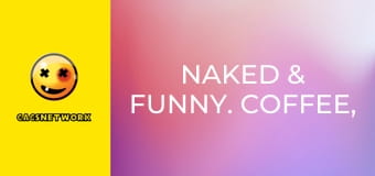 Naked & Funny. Coffee, Tea, or Oui!