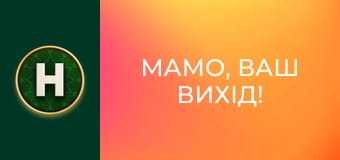 Мамо, ваш вихід!