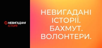 Невигадані історії. Бахмут. Волонтери.