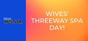 Wives' Threeway Spa Day!