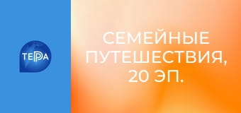 Семейные путешествия, 20 эп. Семейные путешествия, 20 эп.