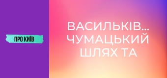 Васильківська: чумацький шлях та гареми київських князів. Чому ця місцина визначна для України?