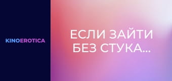 Если зайти без стука…