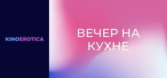 Вечер на кухне