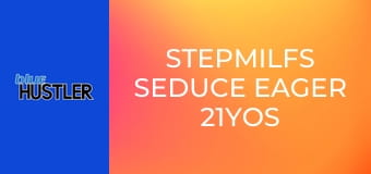 StepMILFs Seduce Eager 21YOs