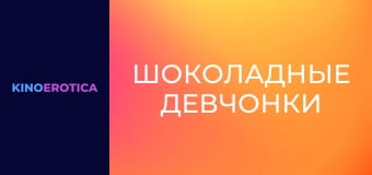 Шоколадные девчонки