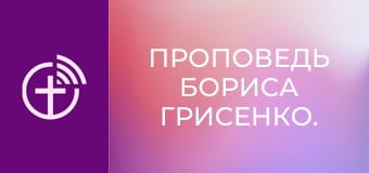 Проповедь Бориса Грисенко.