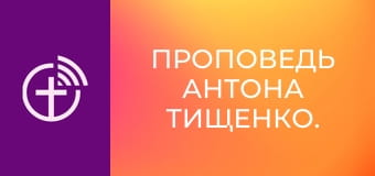 Проповедь Антона Тищенко.
