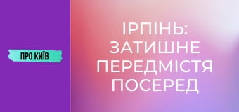Ірпінь: затишне передмістя посеред лісу. Історія та таємниці.