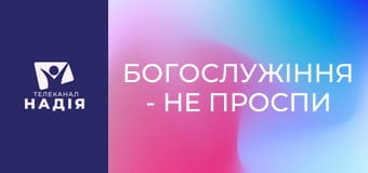 Богослужіння - Не проспи приходу Христа