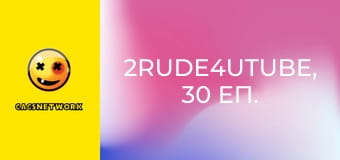 2Rude4UTube, 30 еп. 2Rude4UTube, 30 еп.