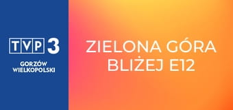 Zielona Góra bliżej E12 Zielona Góra bliżej E12