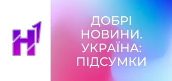 Добрі новини. Україна: підсумки тижня.