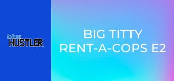 Big Titty Rent-A-Cops E2