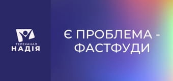 Є проблема - Фастфуди — в чому небезпека?