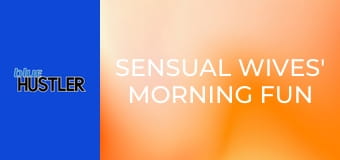 Sensual Wives' Morning Fun