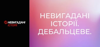 Невигадані історії. Дебальцеве. Невигадані історії. Дебальцеве.