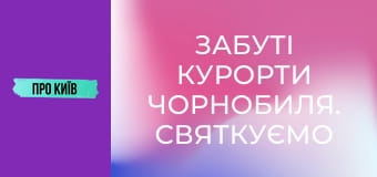 Забуті курорти Чорнобиля. Святкуємо ювілей.