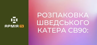 Розпаковка шведського катера СВ90: броньований човен для спецоперацій та патрулів.