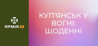 Куп'янськ у вогні: щоденні ворожі удари по місту || 10 армійський корпус.
