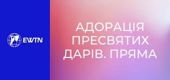 Адорація Пресвятих Дарів. Пряма трансляція.
