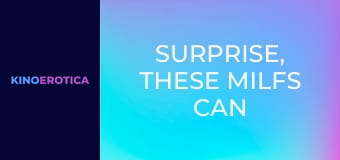 Surprise, These MILFs Can Screw! 2