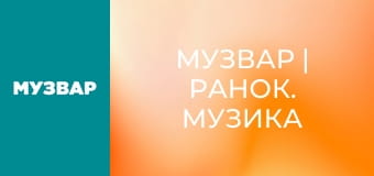 МУЗВАР | Ранок. Музика для бадьорого ранку.